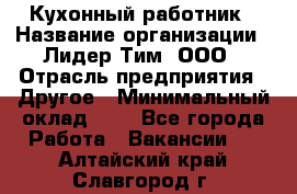 Кухонный работник › Название организации ­ Лидер Тим, ООО › Отрасль предприятия ­ Другое › Минимальный оклад ­ 1 - Все города Работа » Вакансии   . Алтайский край,Славгород г.